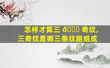 怎样才算三 🐞 奇纹,三奇纹是哪三条纹路组成